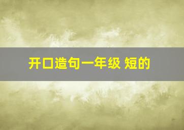 开口造句一年级 短的